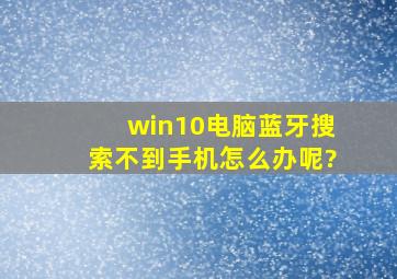 win10电脑蓝牙搜索不到手机怎么办呢?