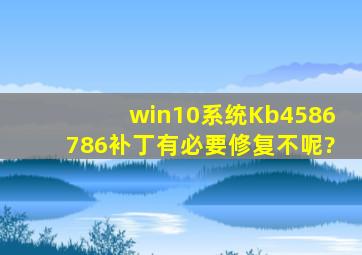 win10系统Kb4586786补丁有必要修复不呢?