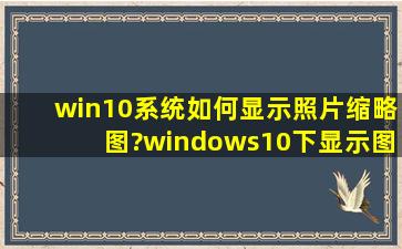 win10系统如何显示照片缩略图?windows10下显示图片缩略的方法