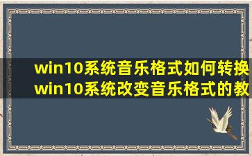 win10系统音乐格式如何转换(win10系统改变音乐格式的教程