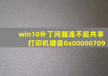 win10补丁问题,连不起共享打印机,错误0x00000709