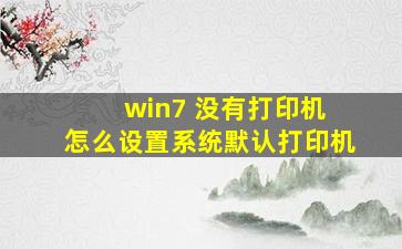 win7 没有打印机 怎么设置系统默认打印机