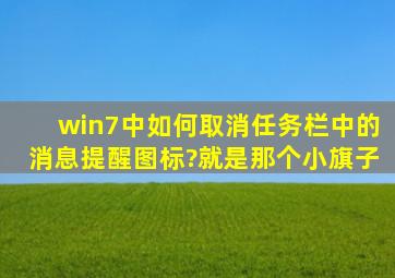 win7中如何取消任务栏中的消息提醒图标?就是那个小旗子