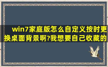 win7家庭版怎么自定义按时更换桌面背景啊?我想要自己收藏的图片。