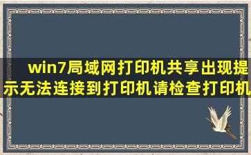 win7局域网打印机共享出现提示无法连接到打印机,请检查打印机名并...