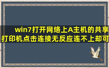 win7打开网络上A主机的共享打印机点击连接无反应连不上,却可连其它...