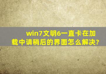 win7文明6一直卡在加载中,请稍后的界面,怎么解决?