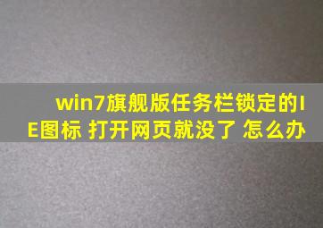 win7旗舰版任务栏锁定的IE图标 打开网页就没了 怎么办