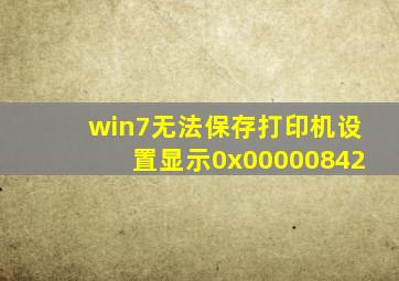 win7无法保存打印机设置显示0x00000842