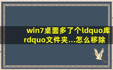 win7桌面多了个“库”文件夹...怎么移除