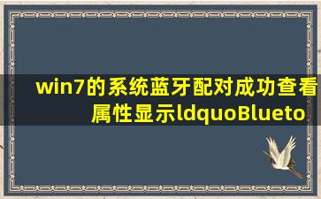 win7的系统蓝牙配对成功查看属性显示“Bluetooth外围设备驱动程序...