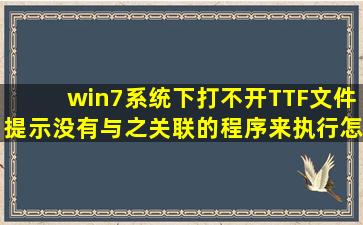 win7系统下打不开TTF文件提示没有与之关联的程序来执行怎么办