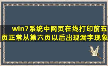 win7系统中网页在线打印前五页正常从第六页以后出现漏字现象。...