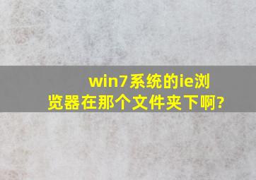 win7系统的ie浏览器在那个文件夹下啊?