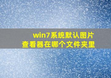 win7系统默认图片查看器在哪个文件夹里