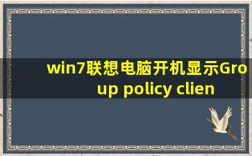 win7联想电脑开机显示Group policy client服务未能登录。拒绝访问。杂...