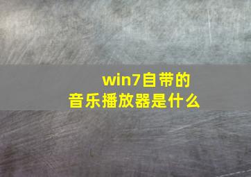 win7自带的音乐播放器是什么