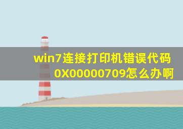 win7连接打印机,错误代码0X00000709,怎么办啊