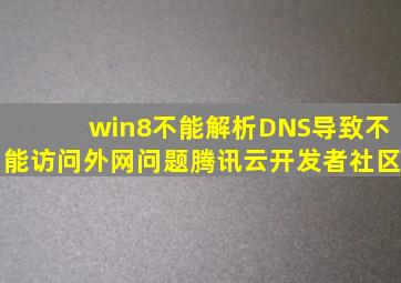 win8不能解析DNS导致不能访问外网问题腾讯云开发者社区