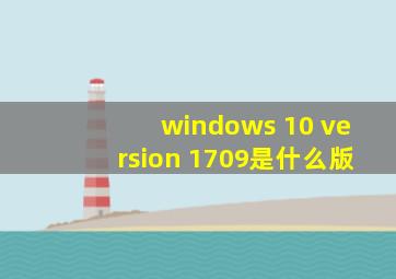 windows 10 version 1709是什么版