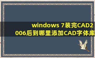 windows 7装完CAD2006后,到哪里添加CAD字体库 