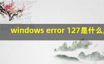 windows error 127是什么原因