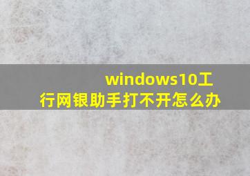windows10工行网银助手打不开怎么办