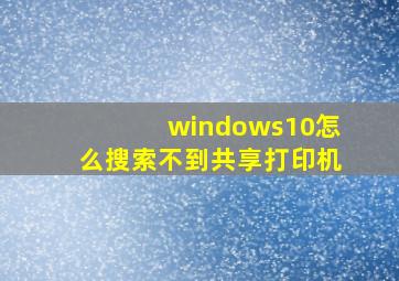 windows10怎么搜索不到共享打印机