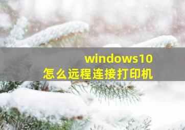 windows10怎么远程连接打印机