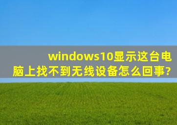 windows10显示这台电脑上找不到无线设备,怎么回事?