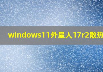 windows11外星人17r2散热设置