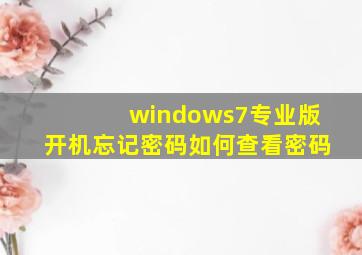 windows7专业版开机忘记密码如何查看密码