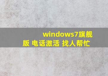 windows7旗舰版 电话激活 找人帮忙