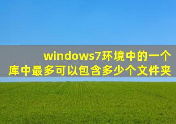 windows7环境中的一个库中最多可以包含多少个文件夹