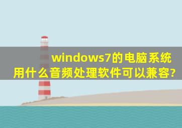 windows7的电脑系统,用什么音频处理软件可以兼容?