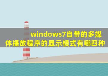 windows7自带的多媒体播放程序的显示模式有哪四种