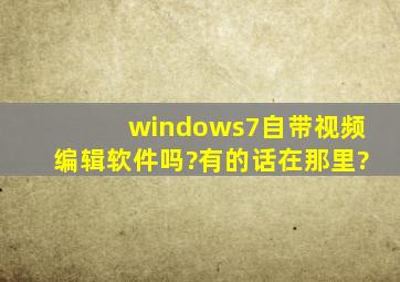windows7自带视频编辑软件吗?有的话在那里?