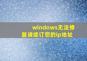 windows无法修复,请续订您的ip地址