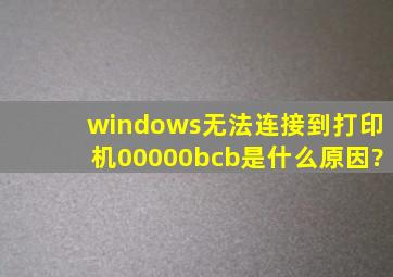 windows无法连接到打印机00000bcb是什么原因?