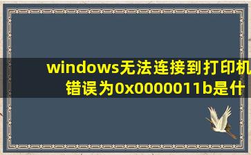 windows无法连接到打印机错误为0x0000011b是什么原因(