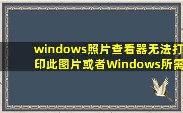windows照片查看器无法打印此图片或者Windows所需的服务未运行