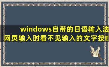 windows自带的日语输入法网页输入时看不见输入的文字,按Enter后...