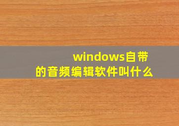 windows自带的音频编辑软件叫什么