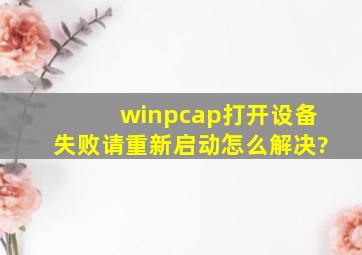 winpcap打开设备失败请重新启动怎么解决?