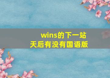 wins的《下一站天后》有没有国语版(