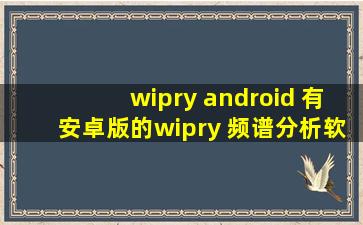 wipry android 有安卓版的wipry 频谱分析软件吗