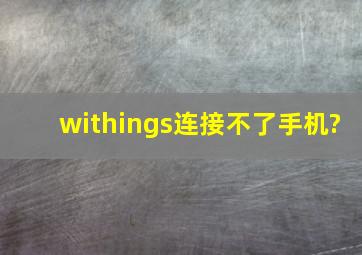 withings连接不了手机?