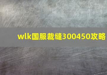 wlk国服裁缝300450攻略