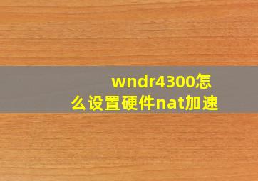 wndr4300怎么设置硬件nat加速