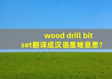 wood drill bit set翻译成汉语是啥意思?